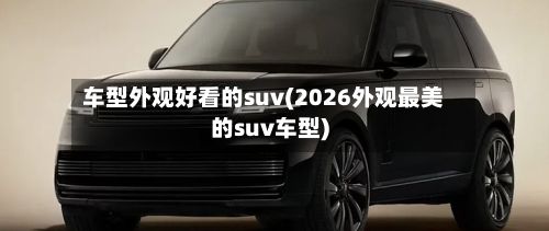 车型外观好看的suv(2026外观最美的suv车型)