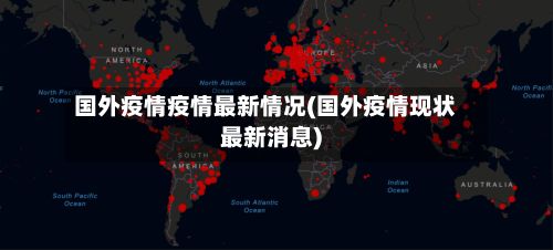 国外疫情疫情最新情况(国外疫情现状最新消息)