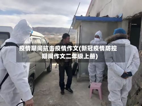 疫情期间抗击疫情作文(新冠疫情防控期间作文二年级上册)-第2张图片