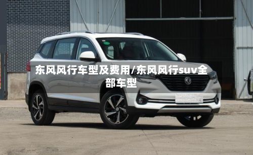 东风风行车型及费用/东风风行suv全部车型