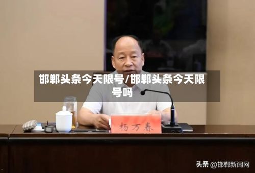 邯郸头条今天限号/邯郸头条今天限号吗-第2张图片
