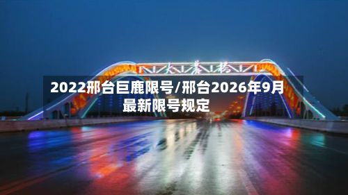 2022邢台巨鹿限号/邢台2026年9月最新限号规定