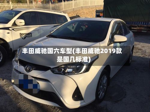 丰田威驰国六车型(丰田威驰2019款是国几标准)-第2张图片