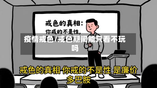疫情戒色/戒色期间能只看不玩吗