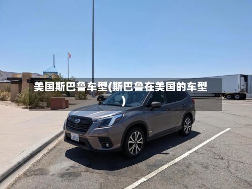 美国斯巴鲁车型(斯巴鲁在美国的车型)