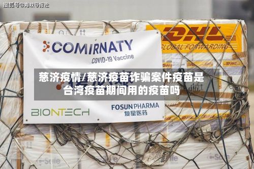 慈济疫情/慈济疫苗诈骗案件疫苗是台湾疫苗期间用的疫苗吗-第3张图片