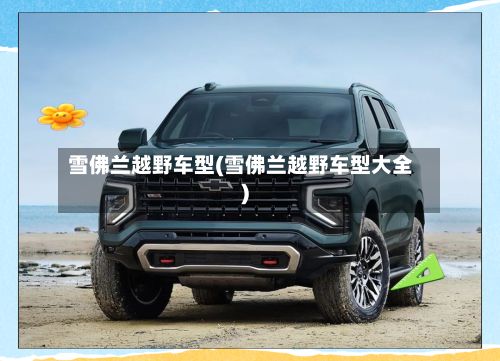 雪佛兰越野车型(雪佛兰越野车型大全)-第2张图片