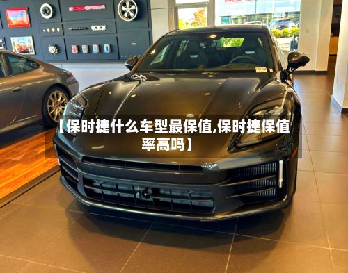【保时捷什么车型最保值,保时捷保值率高吗】