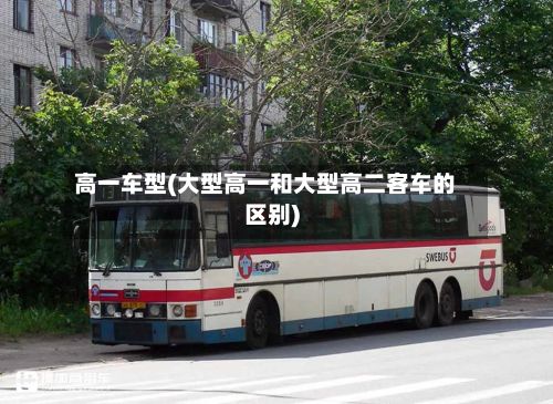 高一车型(大型高一和大型高二客车的区别)-第2张图片