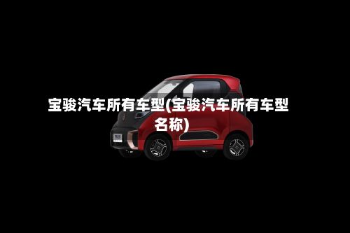宝骏汽车所有车型(宝骏汽车所有车型名称)