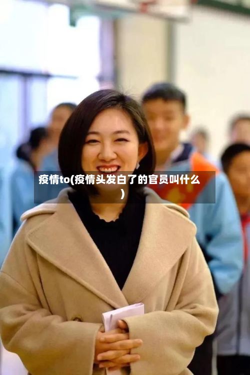 疫情to(疫情头发白了的官员叫什么)-第2张图片