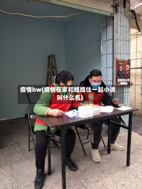 疫情bw(疫情在家和姐姐住一起小说叫什么名)