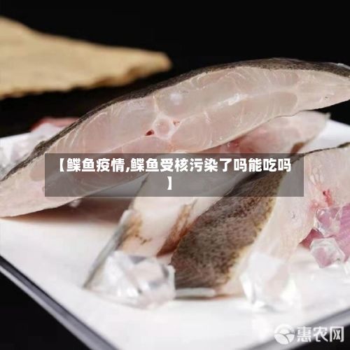 【鲽鱼疫情,鲽鱼受核污染了吗能吃吗】