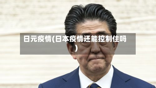 日元疫情(日本疫情还能控制住吗)-第3张图片
