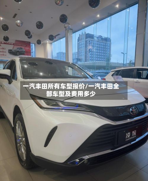 一汽丰田所有车型报价/一汽丰田全部车型及费用多少