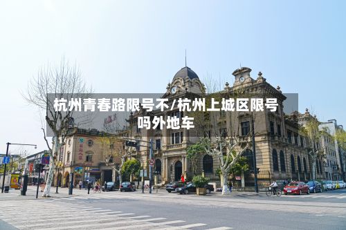 杭州青春路限号不/杭州上城区限号吗外地车-第2张图片