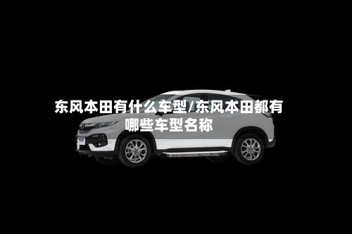 东风本田有什么车型/东风本田都有哪些车型名称