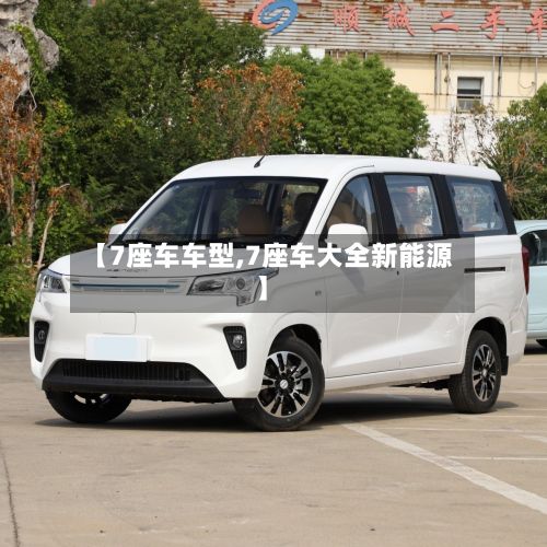 【7座车车型,7座车大全新能源】