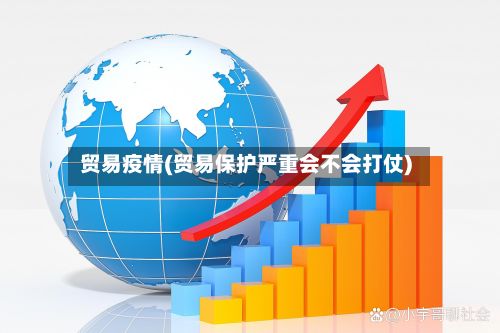 贸易疫情(贸易保护严重会不会打仗)-第3张图片