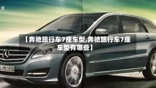 【奔驰旅行车7座车型,奔驰旅行车7座车型有哪些】-第2张图片