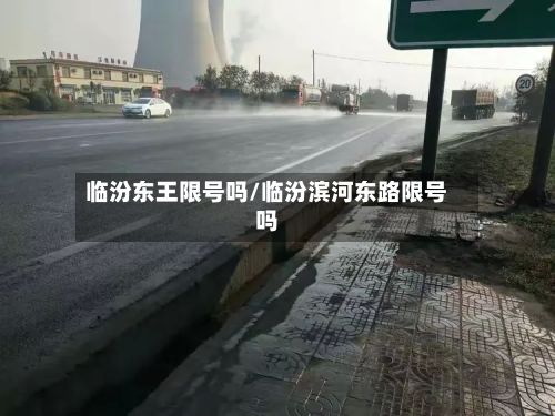 临汾东王限号吗/临汾滨河东路限号吗-第3张图片