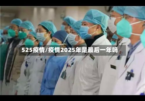 525疫情/疫情2025年是最后一年吗