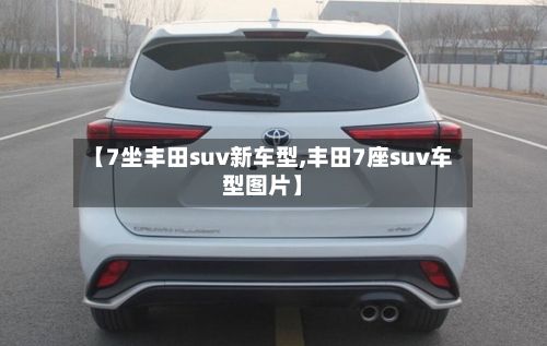 【7坐丰田suv新车型,丰田7座suv车型图片】