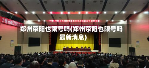 郑州荥阳也限号吗(郑州荥阳也限号吗最新消息)
