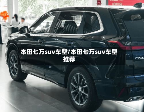 本田七万suv车型/本田七万suv车型推荐