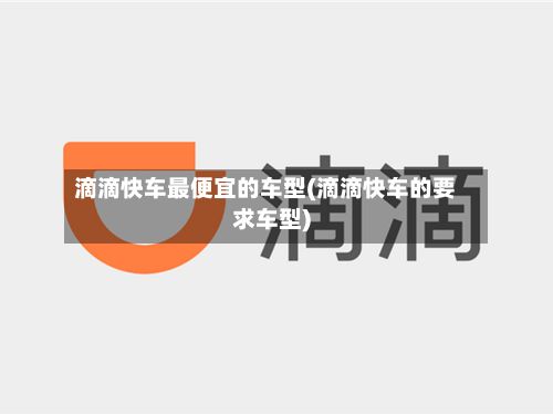 滴滴快车最便宜的车型(滴滴快车的要求车型)-第2张图片