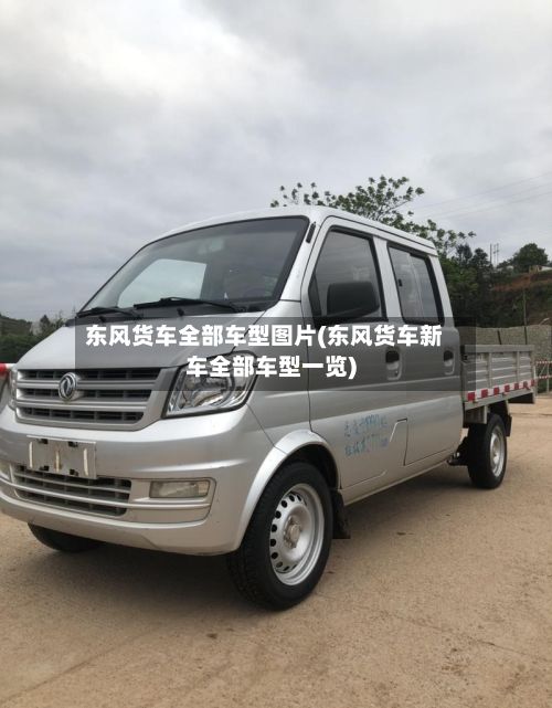 东风货车全部车型图片(东风货车新车全部车型一览)-第3张图片