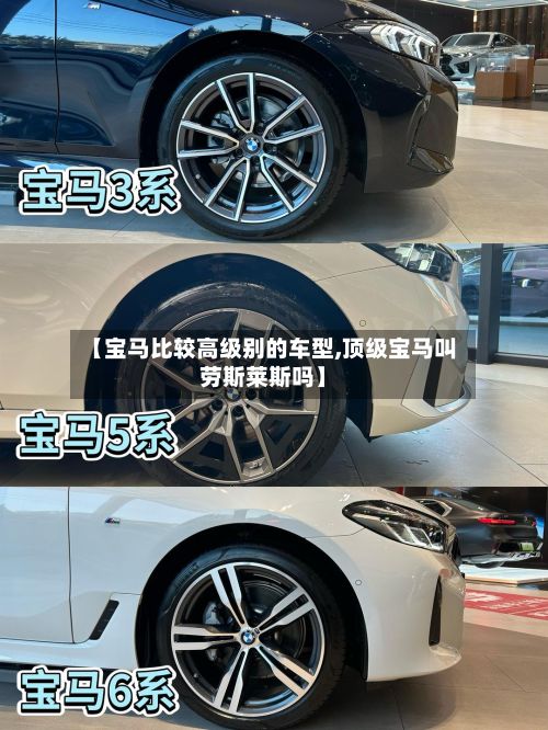 【宝马比较高级别的车型,顶级宝马叫劳斯莱斯吗】-第2张图片
