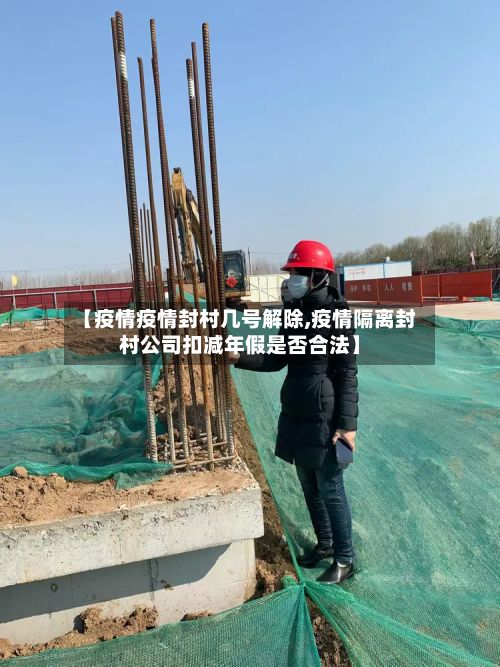 【疫情疫情封村几号解除,疫情隔离封村公司扣减年假是否合法】