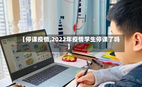 【停课疫情,2022年疫情学生停课了吗】