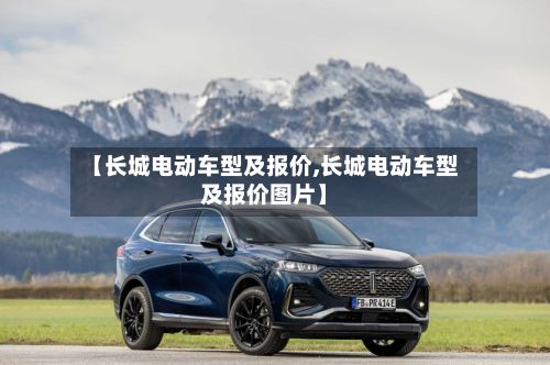 【长城电动车型及报价,长城电动车型及报价图片】