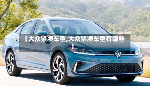 【大众紧凑车型,大众紧凑车型有哪些】