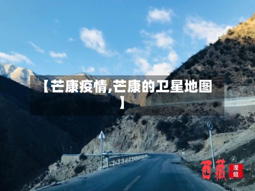 【芒康疫情,芒康的卫星地图】