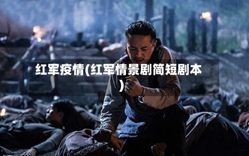 红军疫情(红军情景剧简短剧本)