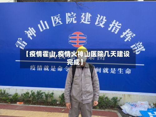 【疫情霍山,疫情火神山医院几天建设完成】-第2张图片