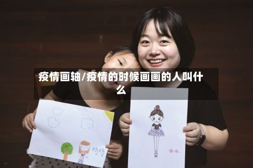 疫情画轴/疫情的时候画画的人叫什么-第2张图片