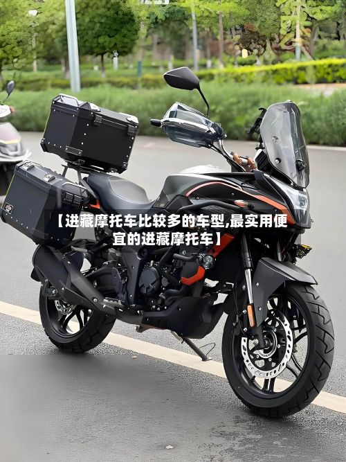 【进藏摩托车比较多的车型,最实用便宜的进藏摩托车】