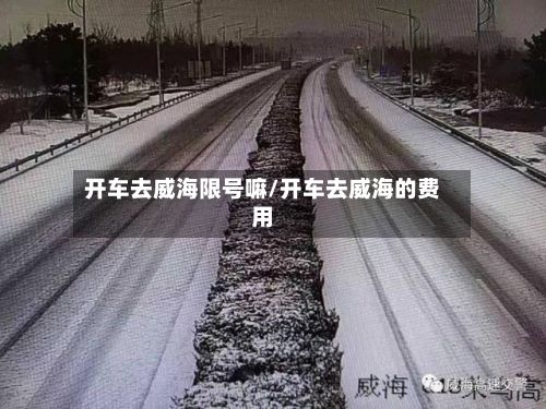 开车去威海限号嘛/开车去威海的费用-第3张图片