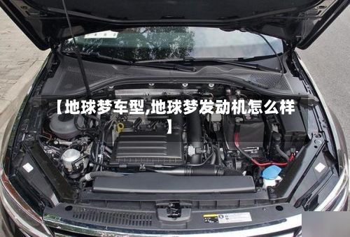 【地球梦车型,地球梦发动机怎么样】