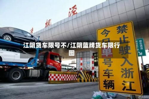 江阴货车限号不/江阴蓝牌货车限行图