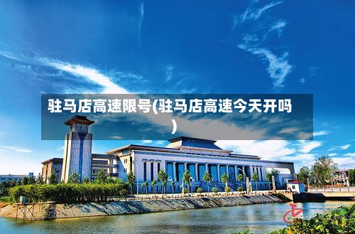 驻马店高速限号(驻马店高速今天开吗)