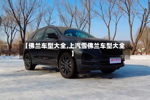 【佛兰车型大全,上汽雪佛兰车型大全】