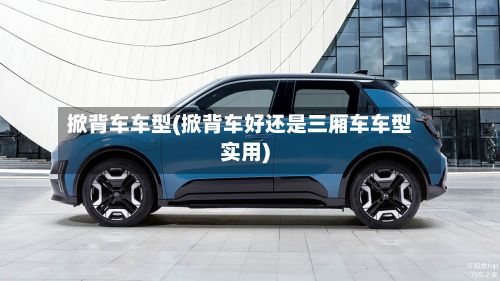 掀背车车型(掀背车好还是三厢车车型实用)