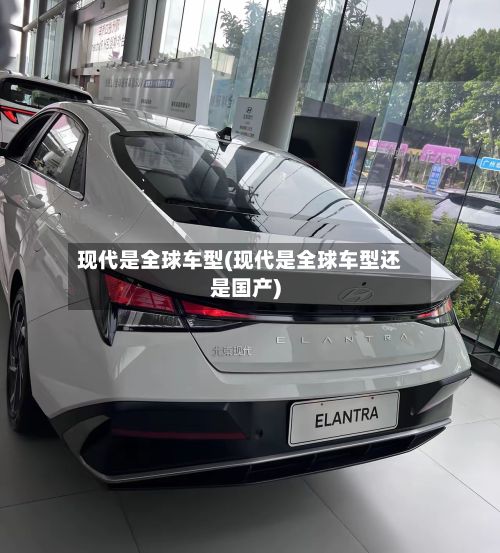 现代是全球车型(现代是全球车型还是国产)