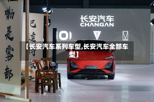 【长安汽车系列车型,长安汽车全部车型】-第3张图片