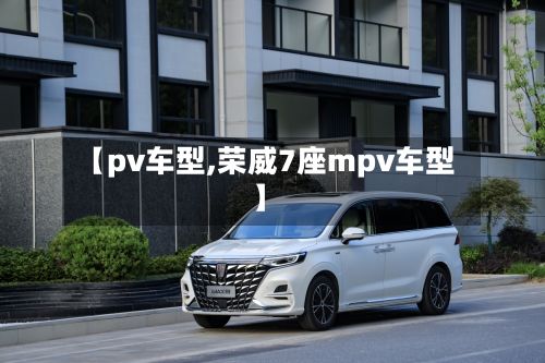 【pv车型,荣威7座mpv车型】